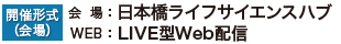 会場:日本橋ライフサイエンスハブ/Web開催:LIVE型Web配信 会場:日本橋ライフサイエンスハブ/Web開催:LIVE型Web配信